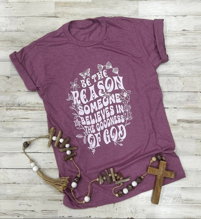 Be the reason someone believes in the goodness of God graphic tee